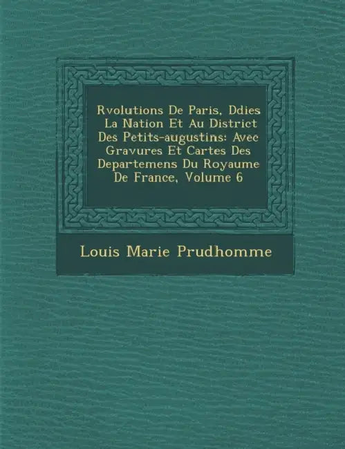 R�volutions De Paris, D�di�es � La Nation Et Au District Des Petits-augustins: Avec Gravures Et Cartes Des Departemens Du by Louis Marie Prudhomme