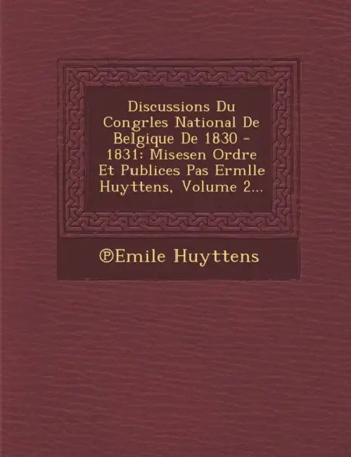 Discussions Du Congrles National De Belgique De 1830 - 1831: Misesen Ordre Et Publices Pas Ermlle Huyttens, Volume 2... by ℗emile Huyttens