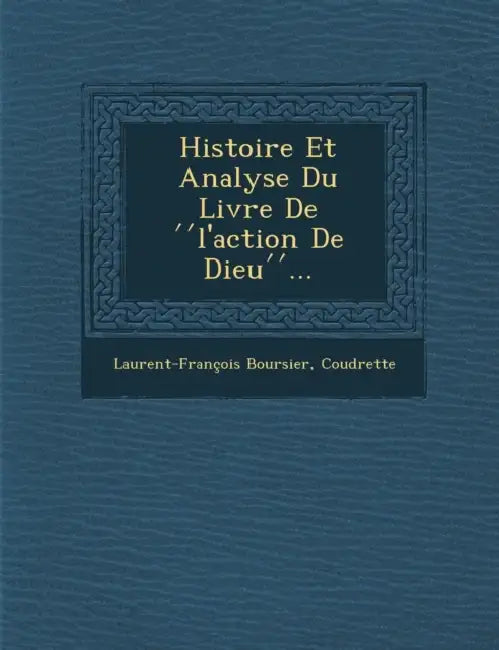 Histoire Et Analyse Du Livre de L'Action de Dieu ... by Laurent-Francois Boursier, Coudrette
