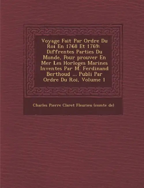 Voyage Fait Par Ordre Du Roi En 1768 Et 1769: � Diff�rentes Parties Du Monde, Pour �prouver En Mer Les Horloges Marines Invent by Charles Pierre Claret Fleurieu (Comte de