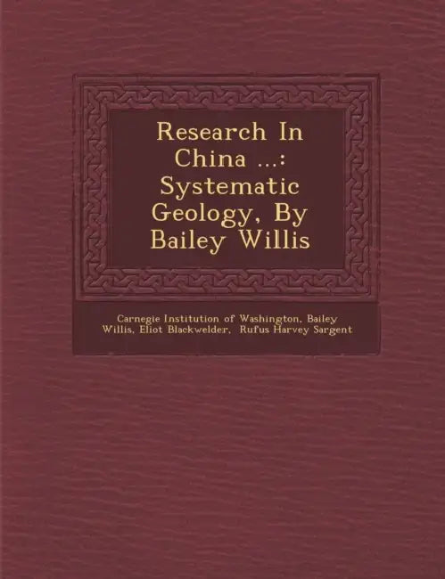 Research in China ...: Systematic Geology, by Bailey Willis by Bailey Willis, Eliot Blackwelder, Carnegie Institution of Washington