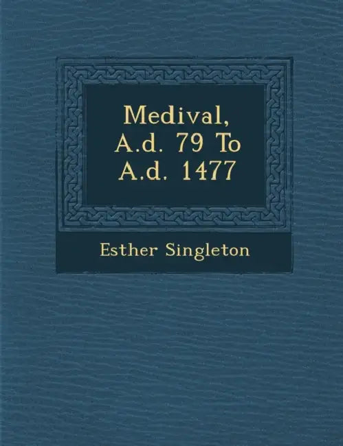 Medi�val, A.d. 79 To A.d. 1477 by Esther Singleton