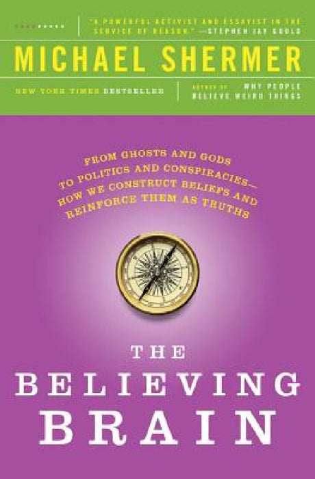 The Believing Brain: From Ghosts and Gods to Politics and Conspiracies - How We Construct Beliefs and Reinforce Them as Truths