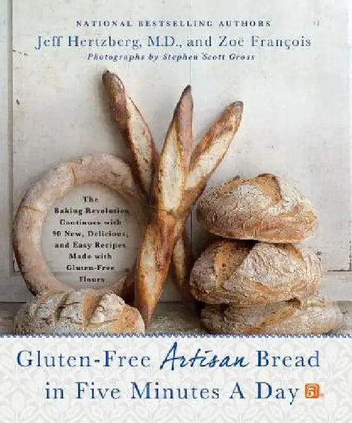 Gluten-Free Artisan Bread in Five Minutes a Day: The Baking Revolution Continues with 90 New, Delicious and Easy Recipes Made with Gluten-Free Flours by Jeff Hertzberg