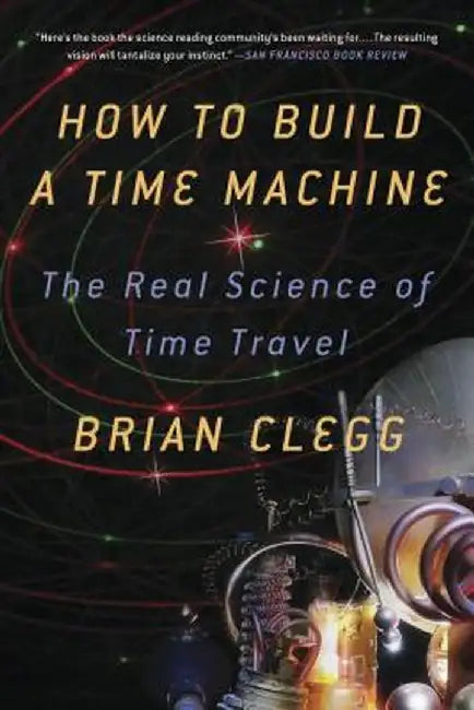 How to Build a Time Machine: The Real Science of Time Travel by Brian Clegg