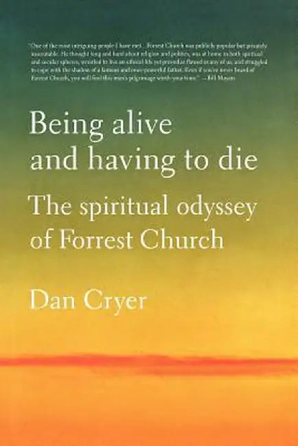 Being Alive and Having to Die: The Spiritual Odyssey of Forrest Church by Dan Cryer
