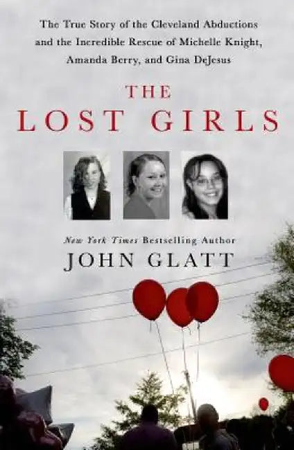 The Lost Girls: The True Story of the Cleveland Abductions and the Incredible Rescue of Michelle Knight, Amanda Berry, and Gina DeJesu by John Glatt