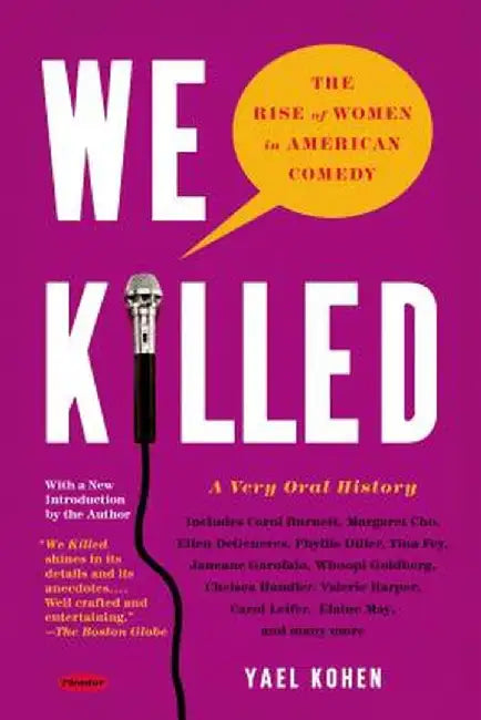 We Killed: The Rise of Women in American Comedy by Yael Kohen