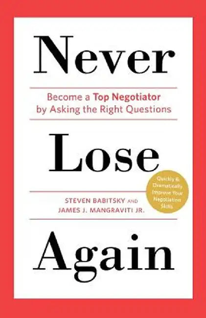 Never Lose Again: Become a Top Negotiator by Asking the Right Questions by Steven Babitsky