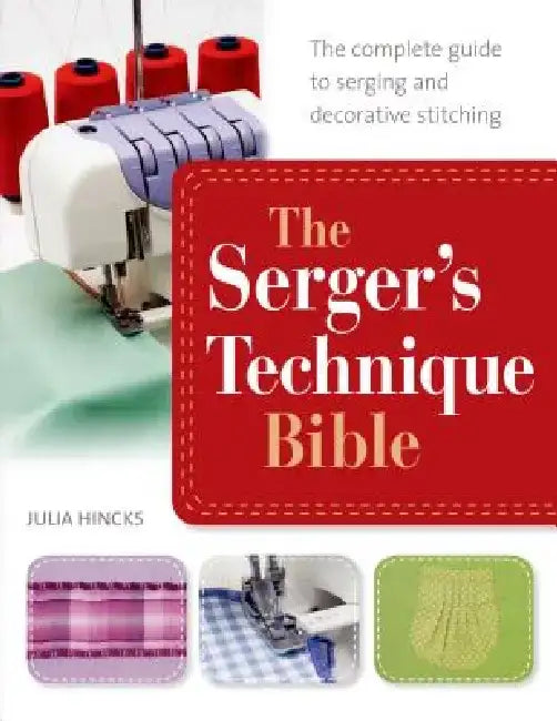 The Serger's Technique Bible: The Complete Guide to Serging and Decorative Stitching by Julia Hincks