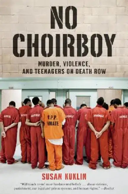 No Choirboy: Murder, Violence, and Teenagers on Death Row by Susan Kuklin