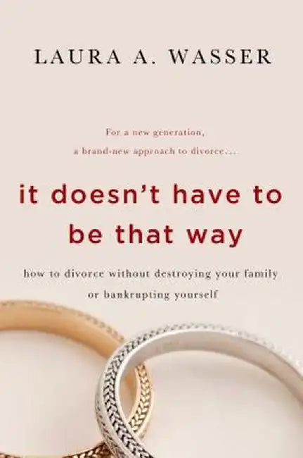 It Doesn't Have to Be That Way: How to Divorce Without Destroying Your Family or Bankrupting Yourself by Laura A. Wasser