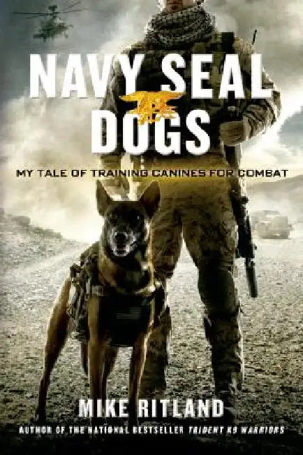 Navy Seal Dogs: My Tale of Training Canines for Combat by Mike Ritland
