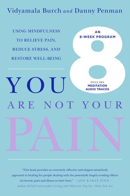 You Are Not Your Pain: Using Mindfulness to Relieve Pain, Reduce Stress, and Restore Well-Being---An Eight-Week Program by Vidyamala Burch