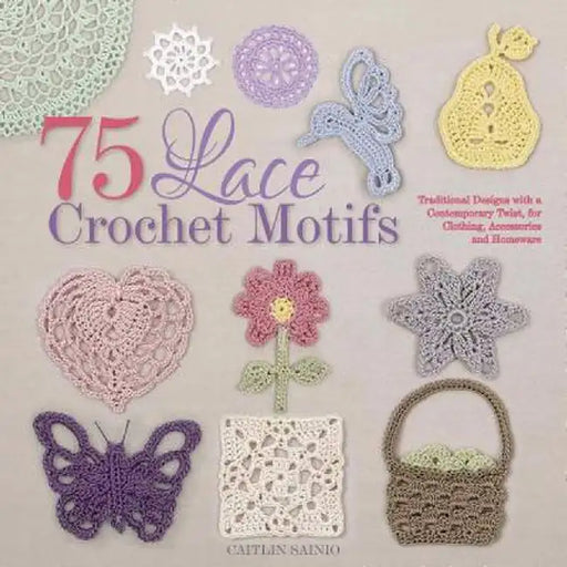 75 Lace Crochet Motifs: Traditional Designs with a Contemporary Twist for Clothing Accessor by Sainio