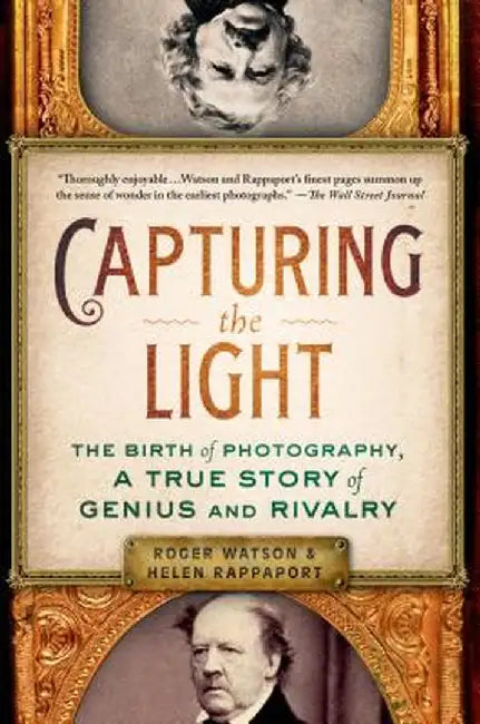 Capturing the Light: The Birth of Photography, a True Story of Genius and Rivalry by Roger Watson