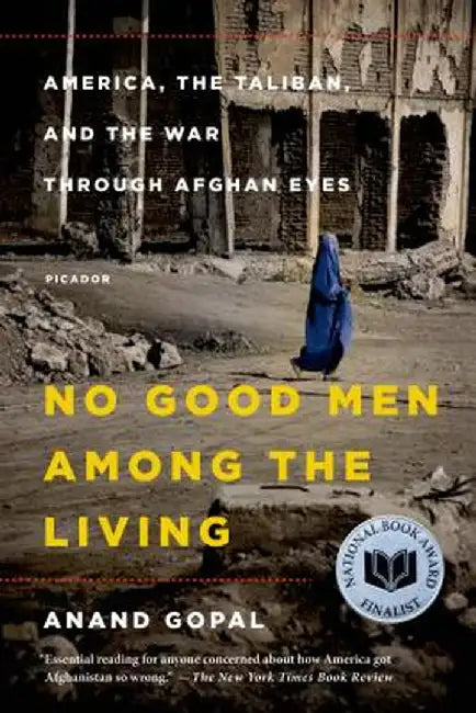 No Good Men Among the Living: America, the Taliban, and the War Through Afghan Eyes by Anand Gopal