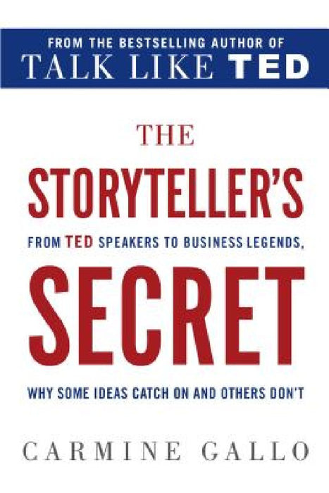 The Storyteller's Secret: From TED Speakers to Business Legends, Why Some Ideas Catch on and Others Don't by Carmine Gallo