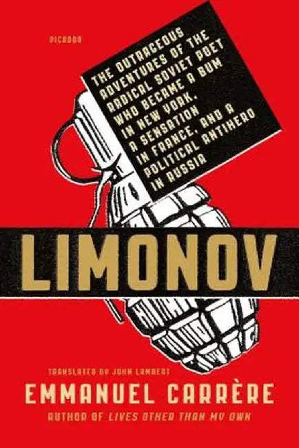 Limonov: The Outrageous Adventures of the Radical Soviet Poet Who Became a Bum in New York, a Sensation in France, and a Politi by Emmanuel Carrere