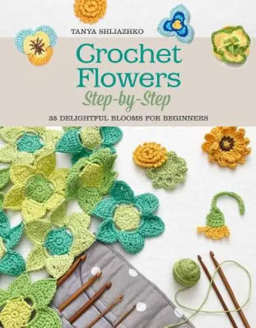 Crochet Flowers Step-By-Step: 35 Delightful Blooms for Beginners by Tanya Shliazhko
