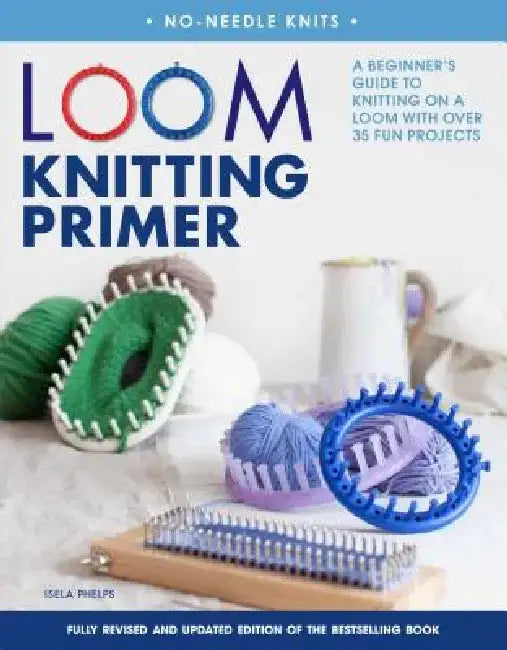 Loom Knitting Primer: A Beginner's Guide to Knitting on a Loom with Over 35 Fun Projects by Isela Phelps