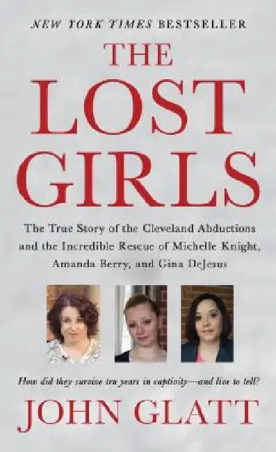 The Lost Girls: The True Story of the Cleveland Abductions and the Incredible Rescue of Michelle Knight, Amanda Berry, and Gina DeJesu by John Glatt