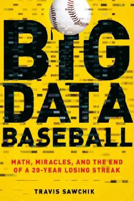 Big Data Baseball: Math, Miracles, and the End of a 20-Year Losing Streak by Travis Sawchik