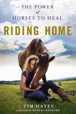 Riding Home: The Power of Horses to Heal by Tim Hayes