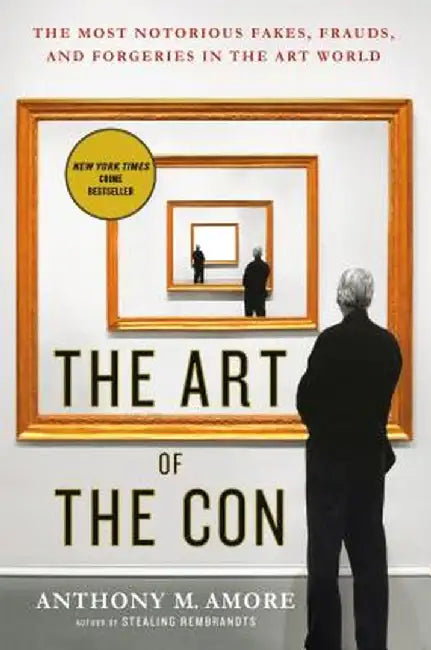 The Art of the Con: The Most Notorious Fakes, Frauds, and Forgeries in the Art World by Anthony M. Amore