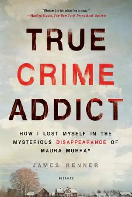 True Crime Addict: How I Lost Myself in the Mysterious Disappearance of Maura Murray by James Renner