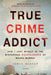 True Crime Addict: How I Lost Myself in the Mysterious Disappearance of Maura Murray by James Renner
