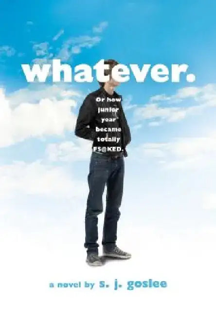 Whatever.: Or How Junior Year Became Totally F$@cked by S. J. Goslee