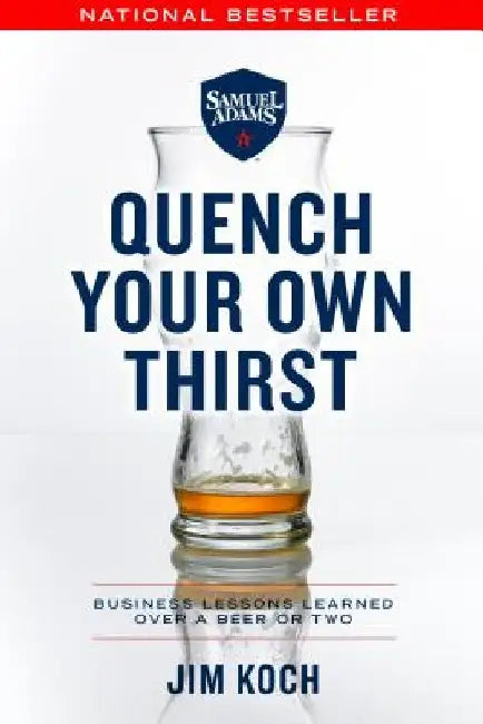 Quench Your Own Thirst: Business Lessons Learned Over a Beer or Two by Jim Koch