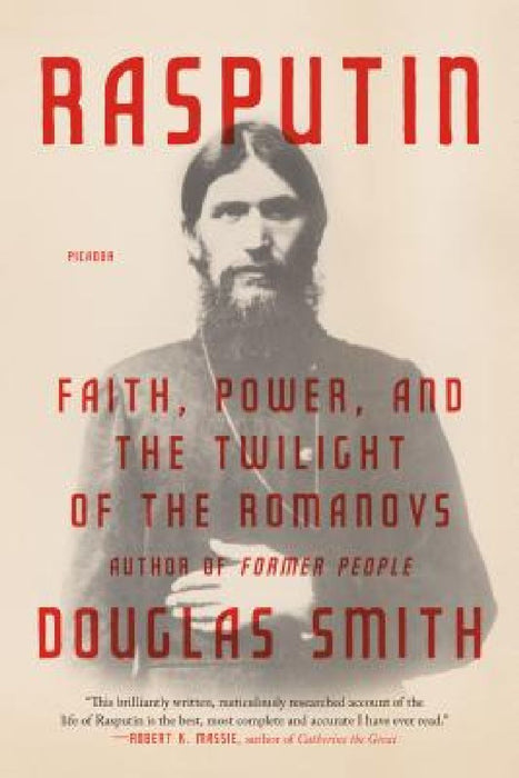 Rasputin: Faith, Power, and the Twilight of the Romanovs by Douglas Smith