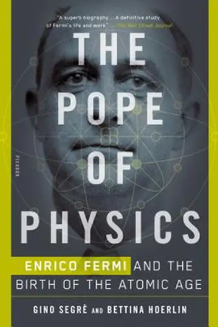 The Pope of Physics: Enrico Fermi and the Birth of the Atomic Age by Gino Segre