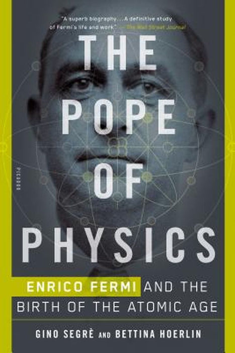The Pope of Physics: Enrico Fermi and the Birth of the Atomic Age by Gino Segre