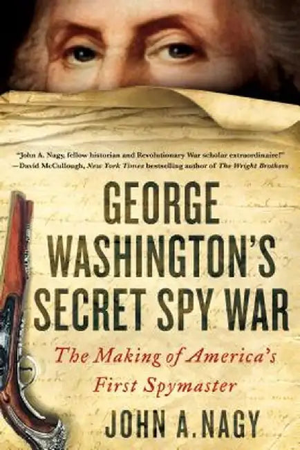 George Washington's Secret Spy War: The Making of America's First Spymaster by John A. Nagy