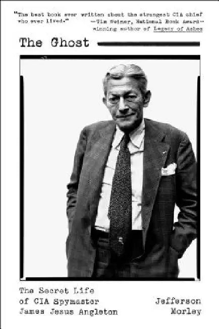 The Ghost: The Secret Life of CIA Spymaster James Jesus Angleton by Jefferson Morley