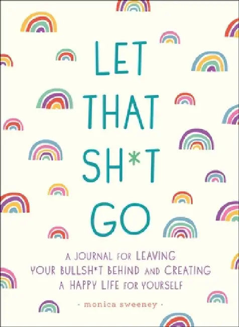 Let That Sh*t Go: A Journal for Leaving Your Bullsh*t Behind and Creating a Happy Life by Alyssa Nichols