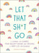 Let That Sh*t Go: A Journal for Leaving Your Bullsh*t Behind and Creating a Happy Life by Alyssa Nichols