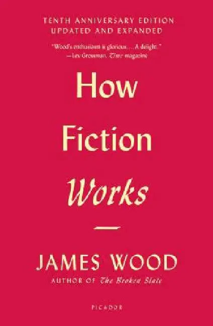 How Fiction Works: Tenth Anniversary Edition: Updated and Expanded by James Wood