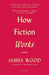 How Fiction Works: Tenth Anniversary Edition: Updated and Expanded by James Wood