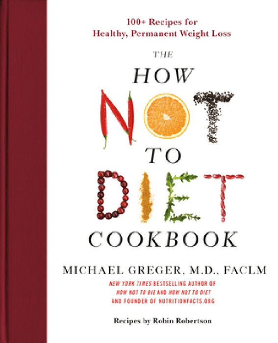 How Not to Diet Cookbook: 100+ Recipes for Healthy, Permanent Weight Loss