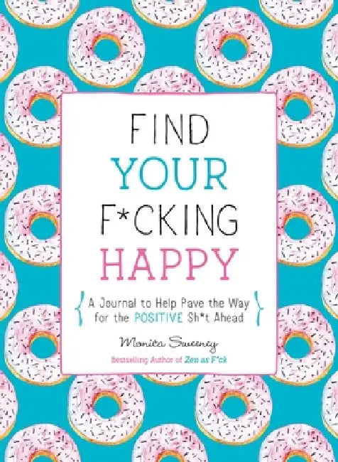 Find Your F*cking Happy: A Journal to Help Pave the Way for Positive Sh*t Ahead by Monica Sweeney