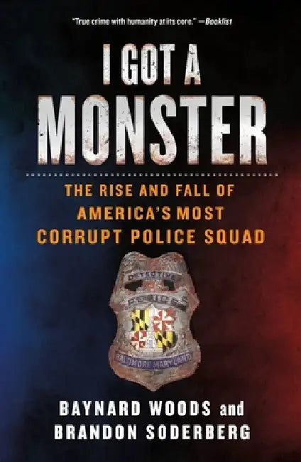 I Got a Monster: The Rise and Fall of America's Most Corrupt Police Squad by Baynard Woods