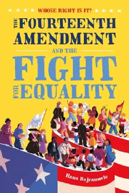 Whose Right Is It? the Fourteenth Amendment and the Fight for Equality by Hana Bajramovic