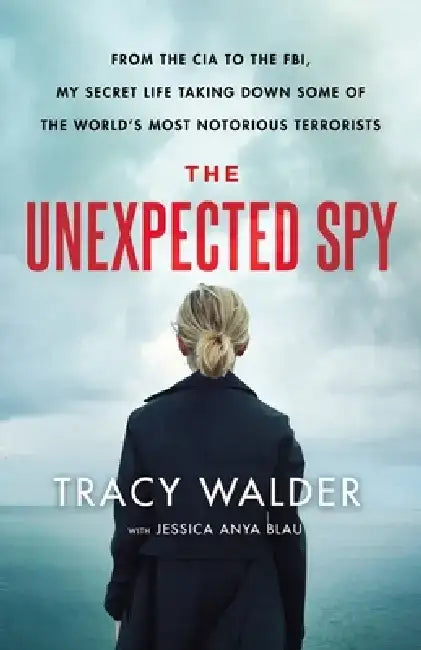 The Unexpected Spy: From the CIA to the Fbi, My Secret Life Taking Down Some of the World's Most Notorious Terrorists by Tracy Walder