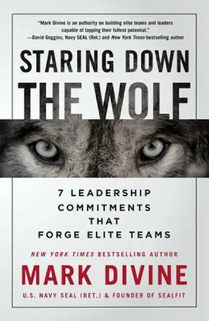 Staring Down the Wolf: 7 Leadership Commitments That Forge Elite Teams by Mark Divine