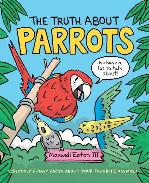 Truth About Parrots by Maxwell Eaton Iii
