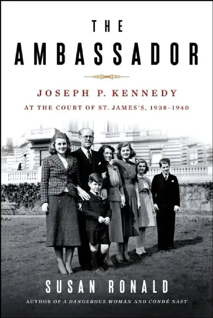 The Ambassador: Joseph P. Kennedy at the Court of St. James's 1938-1940 by Susan Ronald